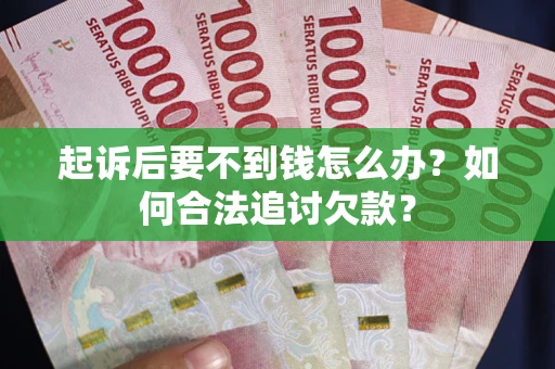 济南起诉后要不到钱怎么办？如何合法追讨欠款？