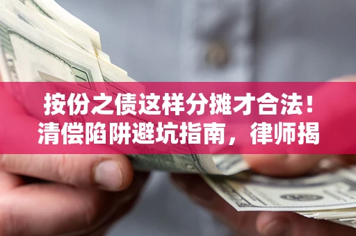 济南按份之债这样分摊才合法！清偿陷阱避坑指南，律师揭秘关键条款