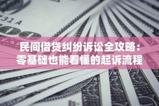 济南民间借贷纠纷诉讼全攻略:零基础也能看懂的起诉流程与证据整理指南 济南民间借贷纠纷诉讼全攻略:零基础也能看懂的起诉流程与证据整理指南