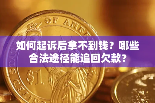 济南如何起诉后拿不到钱？哪些合法途径能追回欠款？