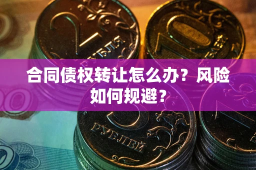 济南合同债权转让怎么办？风险如何规避？
