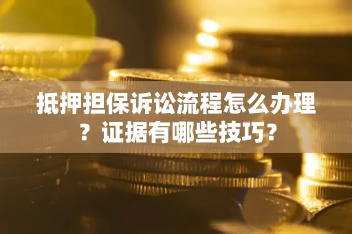 济南抵押担保诉讼流程怎么办理？证据有哪些技巧？