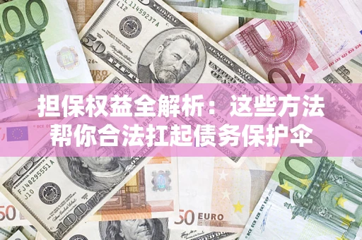 济南担保权益全解析：这些方法帮你合法扛起债务保护伞