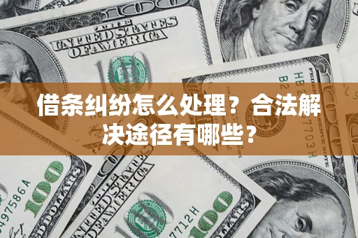 济南借条纠纷怎么处理？合法解决途径有哪些？