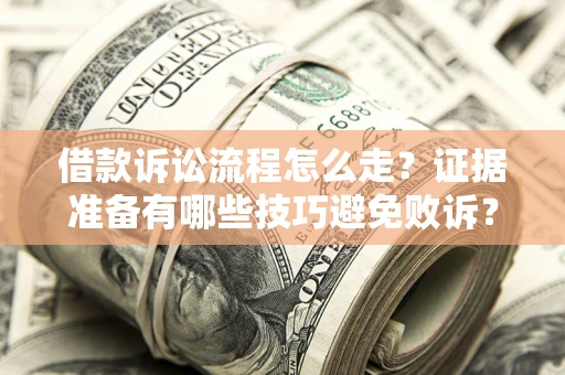 济南借款诉讼流程怎么走？证据准备有哪些技巧避免败诉？