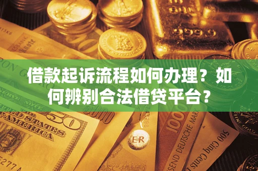 济南借款起诉流程如何办理？如何辨别合法借贷平台？
