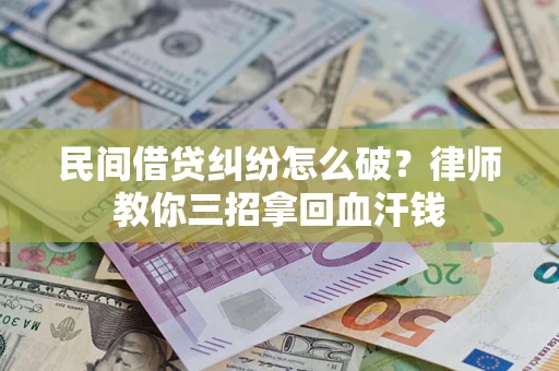 济南民间借贷纠纷怎么破？律师教你三招拿回血汗钱