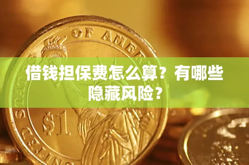 济南借钱担保费怎么算？有哪些隐藏风险？