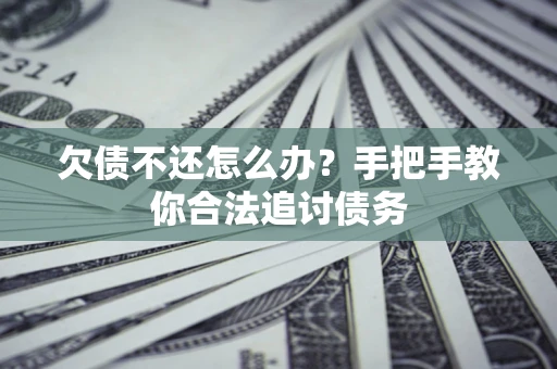 济南欠债不还怎么办？手把手教你合法追讨债务
