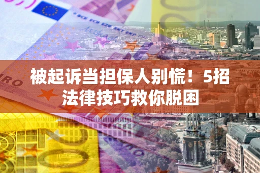 济南被起诉当担保人别慌！5招法律技巧救你脱困
