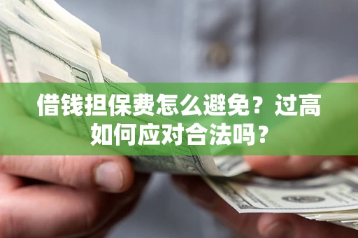 济南借钱担保费怎么避免？过高如何应对合法吗？