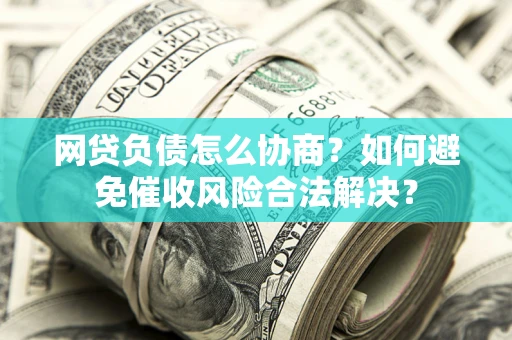 济南网贷负债怎么协商？如何避免催收风险合法解决？