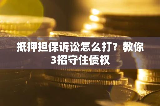 济南抵押担保诉讼怎么打？教你3招守住债权