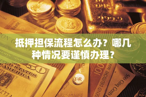 济南抵押担保流程怎么办？哪几种情况要谨慎办理？