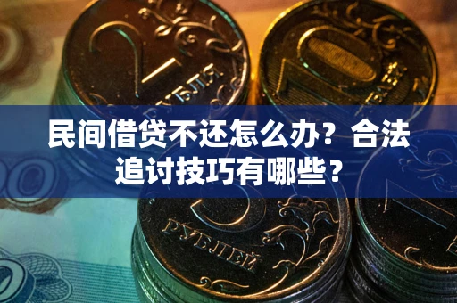 济南民间借贷不还怎么办？合法追讨技巧有哪些？