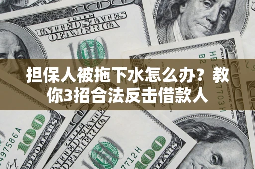 济南担保人被拖下水怎么办？教你3招合法反击借款人