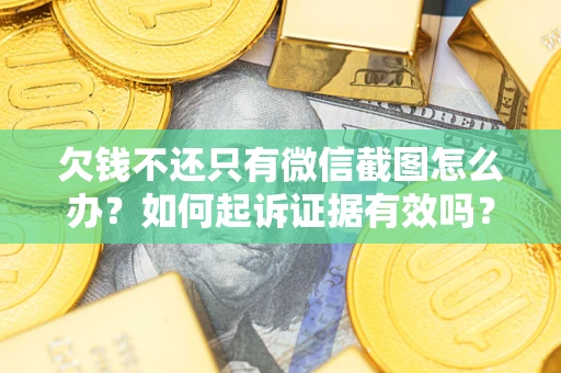 济南欠钱不还只有微信截图怎么办？如何起诉证据有效吗？