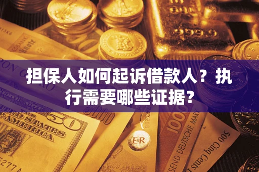 济南担保人如何起诉借款人？执行需要哪些证据？