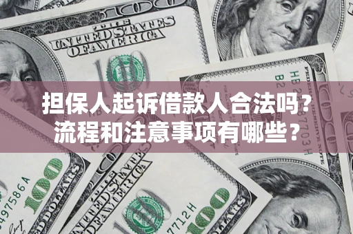 济南担保人起诉借款人合法吗？流程和注意事项有哪些？