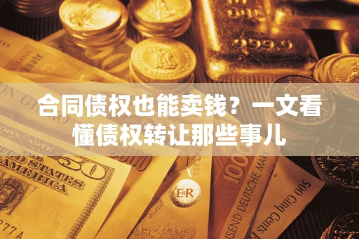济南合同债权也能卖钱？一文看懂债权转让那些事儿