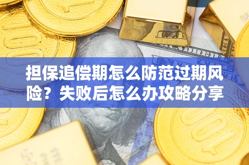 济南担保追偿期怎么防范过期风险？失败后怎么办攻略分享