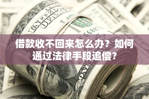 济南借款收不回来怎么办？如何通过法律手段追偿？