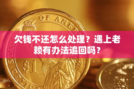 济南欠钱不还怎么处理？遇上老赖有办法追回吗？