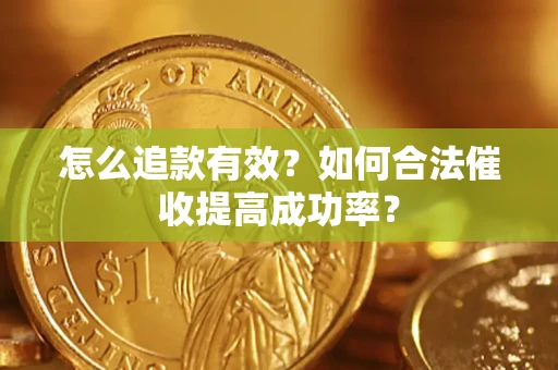 济南怎么追款有效？如何合法催收提高成功率？