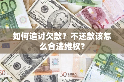 济南如何追讨欠款？不还款该怎么合法维权？