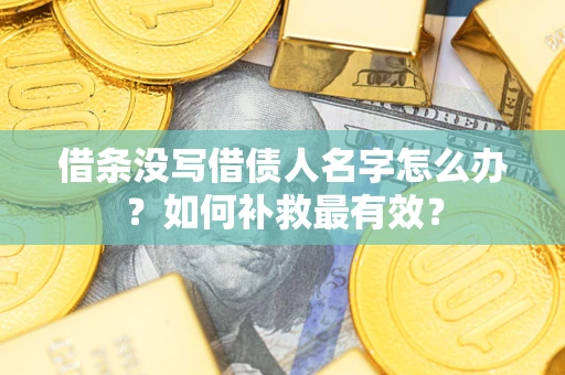 济南借条没写借债人名字怎么办？如何补救最有效？