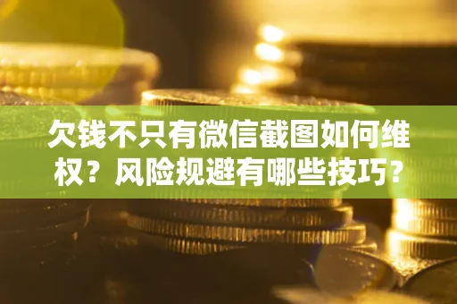 济南欠钱不只有微信截图如何维权？风险规避有哪些技巧？