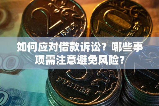 济南如何应对借款诉讼？哪些事项需注意避免风险？