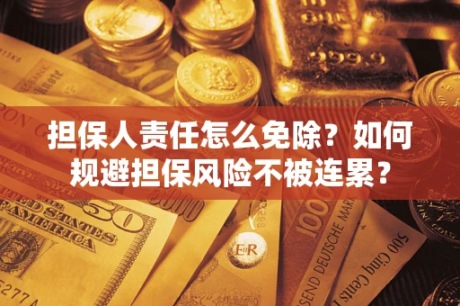 济南担保人责任怎么免除？如何规避担保风险不被连累？