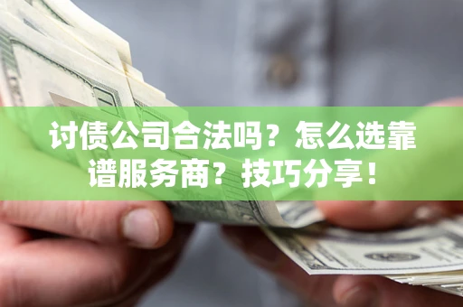 济南讨债公司合法吗？怎么选靠谱服务商？技巧分享！