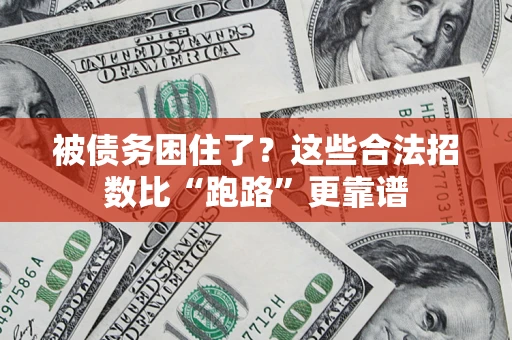 济南被债务困住了？这些合法招数比“跑路”更靠谱