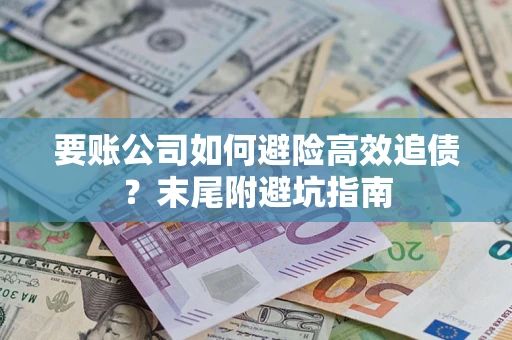 济南要账公司如何避险高效追债？末尾附避坑指南