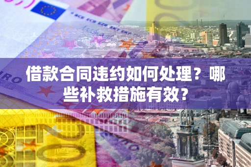 济南借款合同违约如何处理？哪些补救措施有效？