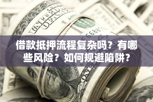 济南借款抵押流程复杂吗？有哪些风险？如何规避陷阱？