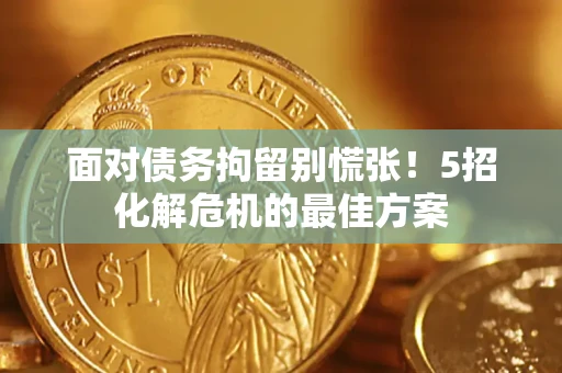 济南面对债务拘留别慌张！5招化解危机的最佳方案