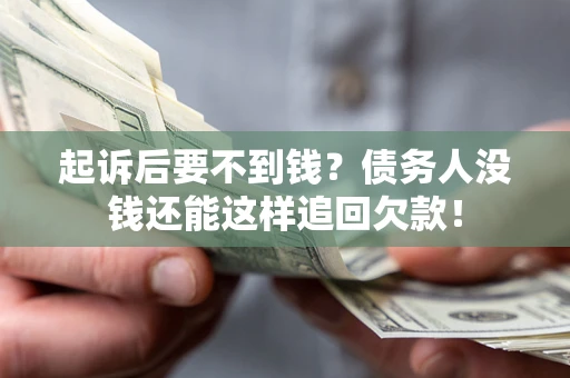 济南起诉后要不到钱？债务人没钱还能这样追回欠款！