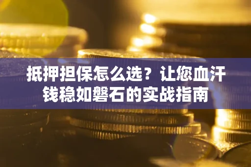 济南抵押担保怎么选？让您血汗钱稳如磐石的实战指南