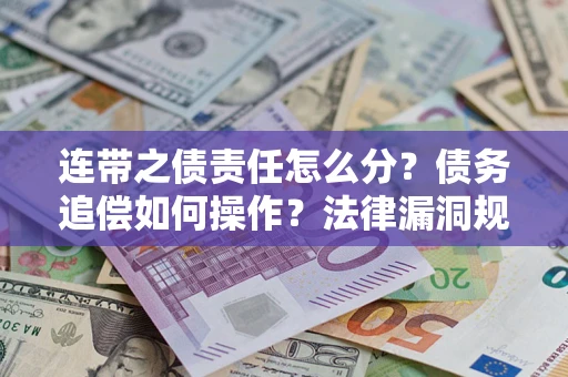 济南连带之债责任怎么分？债务追偿如何操作？法律漏洞规避指南