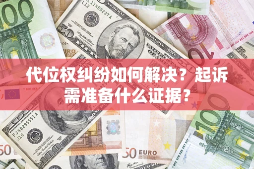 济南代位权纠纷如何解决？起诉需准备什么证据？