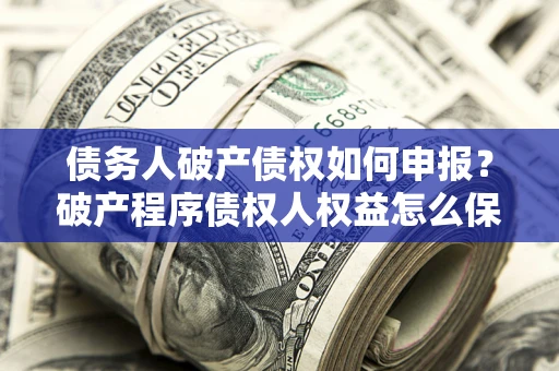 济南债务人破产债权如何申报？破产程序债权人权益怎么保障？