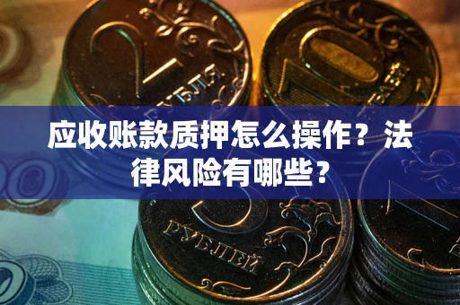济南应收账款质押怎么操作？法律风险有哪些？