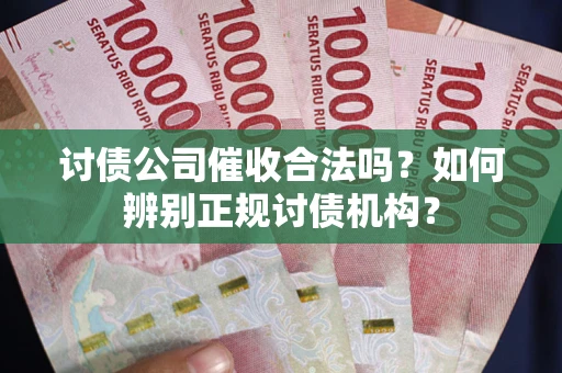 济南讨债公司催收合法吗？如何辨别正规讨债机构？