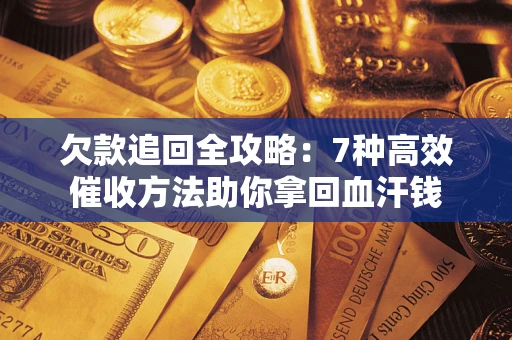 济南欠款追回全攻略：7种高效催收方法助你拿回血汗钱