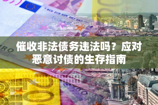 济南催收非法债务违法吗？应对恶意讨债的生存指南