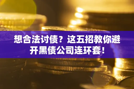 济南想合法讨债？这五招教你避开黑债公司连环套！