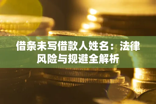 济南借条未写借款人姓名：法律风险与规避全解析